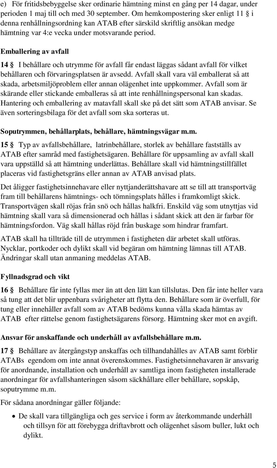 Emballering av avfall 14 I behållare och utrymme för avfall får endast läggas sådant avfall för vilket behållaren och förvaringsplatsen är avsedd.