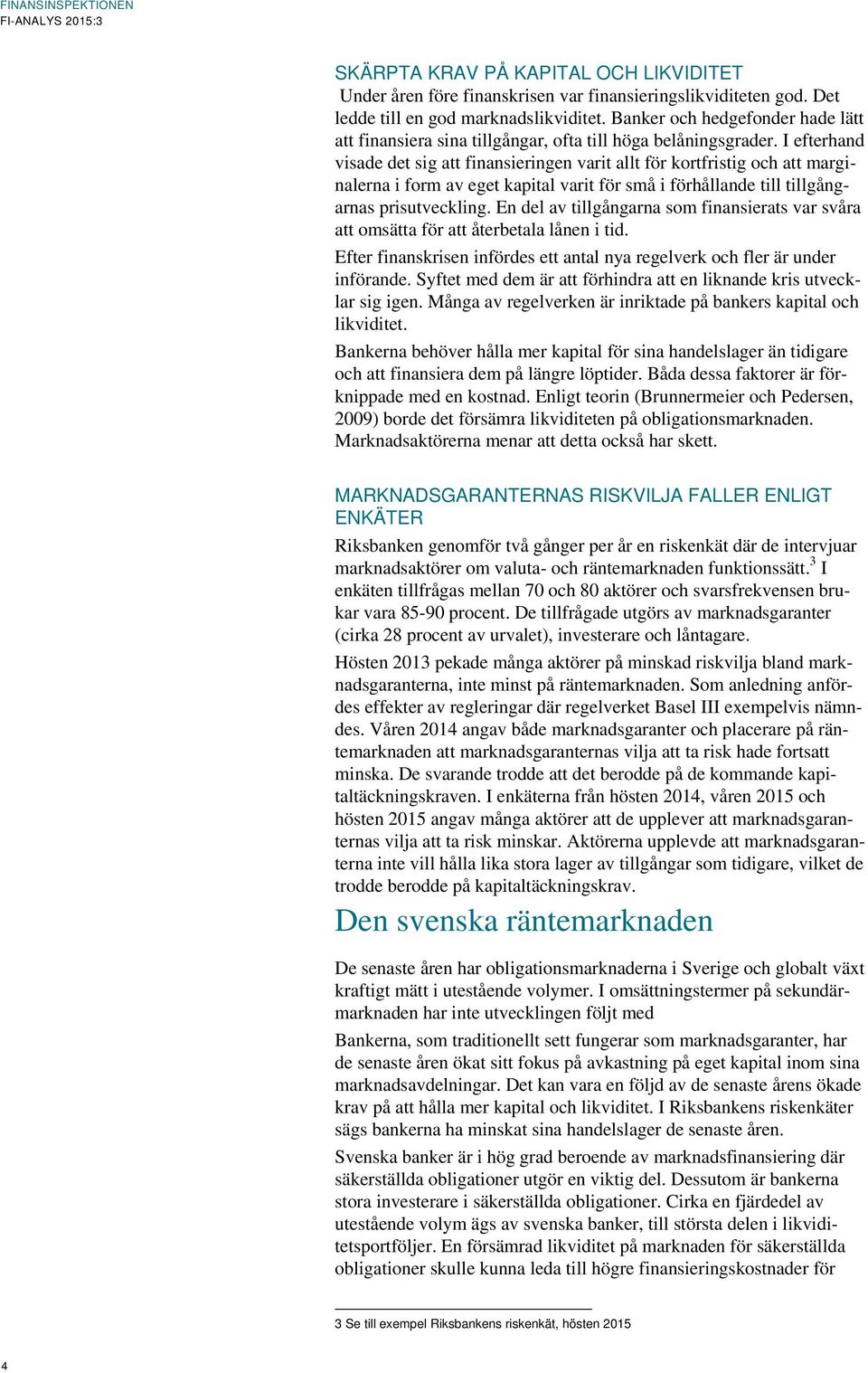 I efterhand visade det sig att finansieringen varit allt för kortfristig och att marginalerna i form av eget kapital varit för små i förhållande till tillgångarnas prisutveckling.