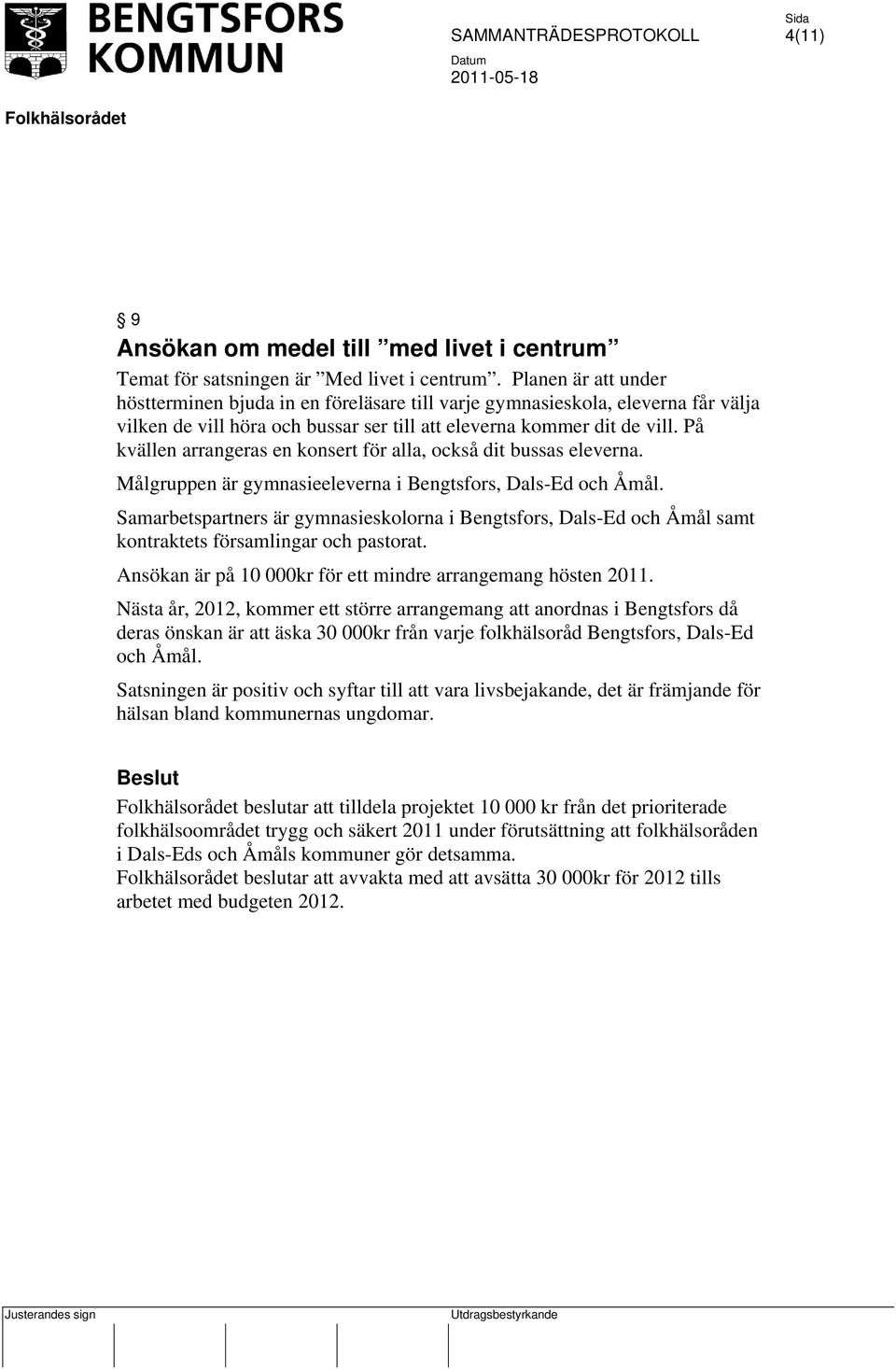 På kvällen arrangeras en konsert för alla, också dit bussas eleverna. Målgruppen är gymnasieeleverna i Bengtsfors, Dals-Ed och Åmål.