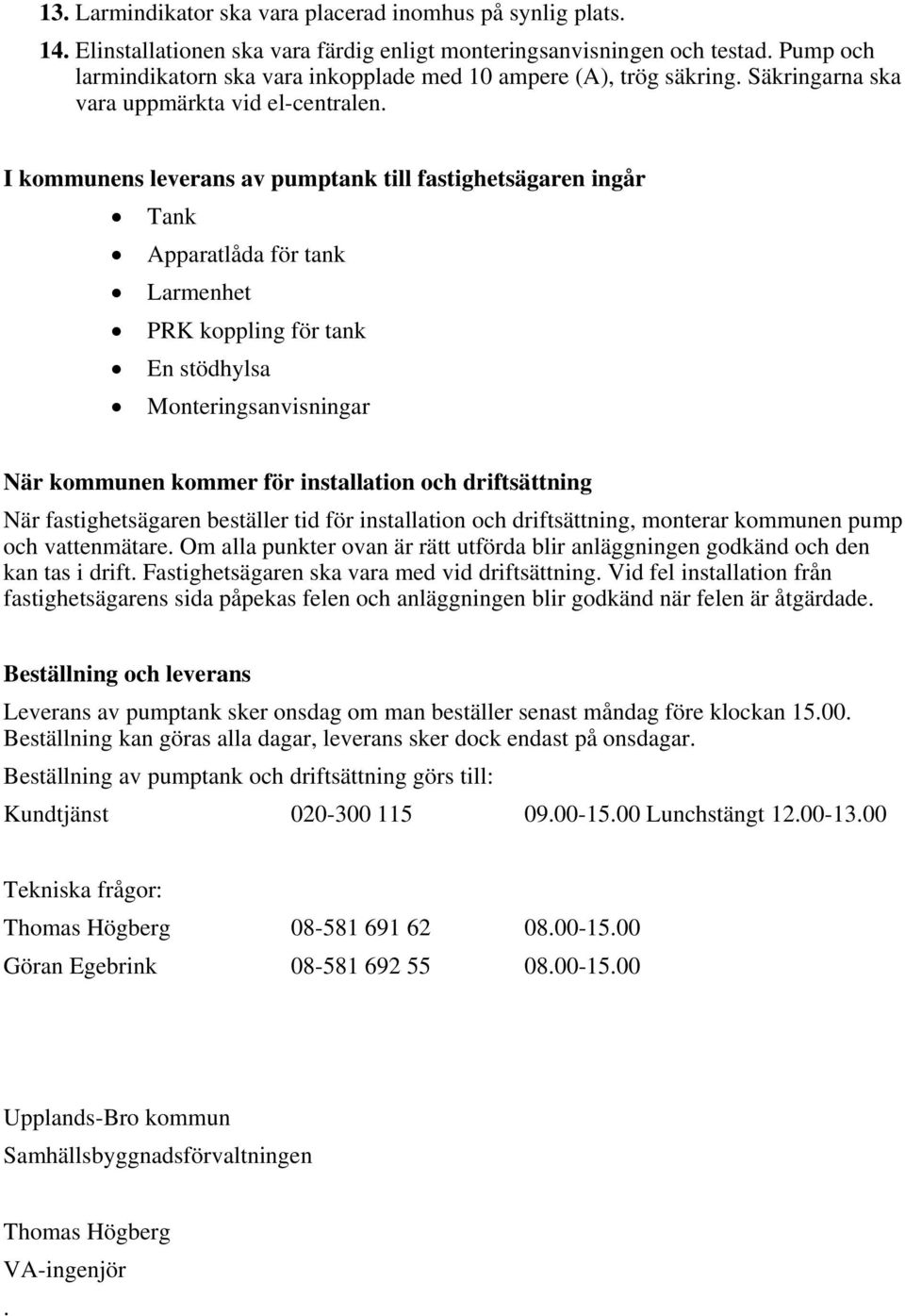 I kommunens leverans av pumptank till fastighetsägaren ingår Tank Apparatlåda för tank Larmenhet PRK koppling för tank En stödhylsa Monteringsanvisningar När kommunen kommer för installation och