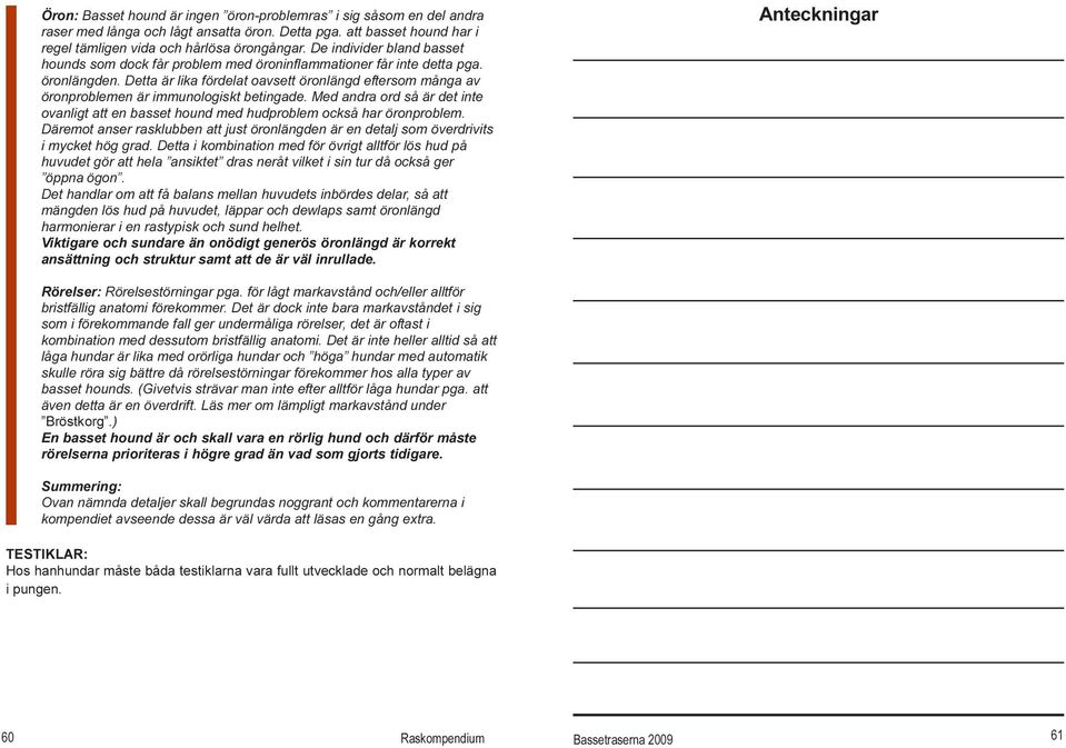 Detta är lika fördelat oavsett öronlängd eftersom många av öronproblemen är immunologiskt betingade. Med andra ord så är det inte ovanligt att en basset hound med hudproblem också har öronproblem.