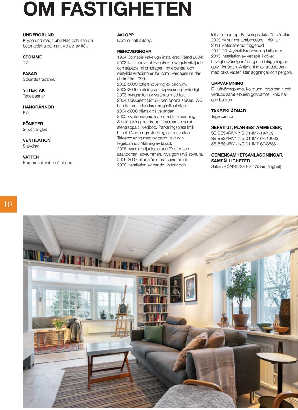 RENOVERINGAR 1994 Comspis kakelugn installerad (tätad 2004) 2002 totalrenoverat Hagakök, nya golv vitoljade och såpade.