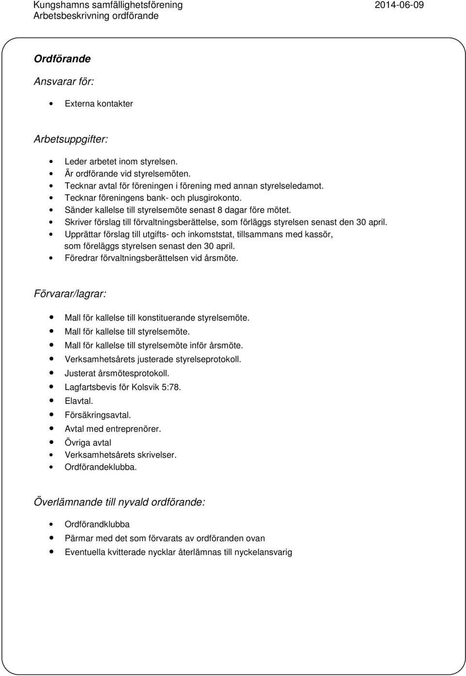 Upprättar förslag till utgifts- och inkomststat, tillsammans med kassör, som föreläggs styrelsen senast den 30 april. Föredrar förvaltningsberättelsen vid årsmöte.