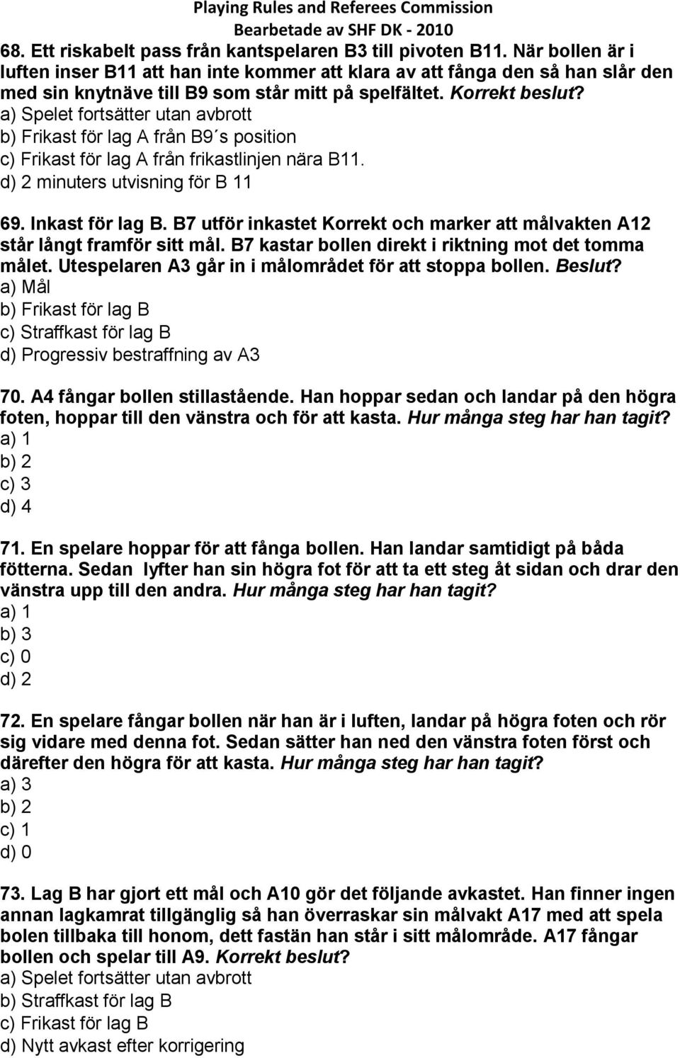 a) Spelet fortsätter utan avbrott b) Frikast för lag A från B9 s position c) Frikast för lag A från frikastlinjen nära B11. d) 2 minuters utvisning för B 11 69. Inkast för lag B.