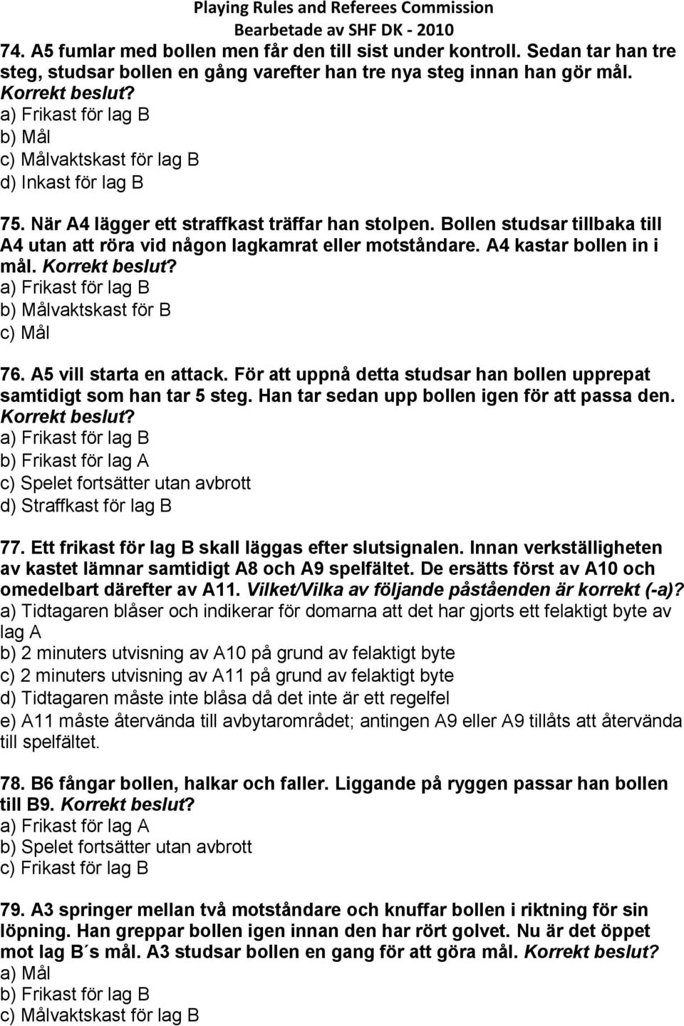 Bollen studsar tillbaka till A4 utan att röra vid någon lagkamrat eller motståndare. A4 kastar bollen in i mål. a) Frikast för lag B b) Målvaktskast för B c) Mål 76. A5 vill starta en attack.