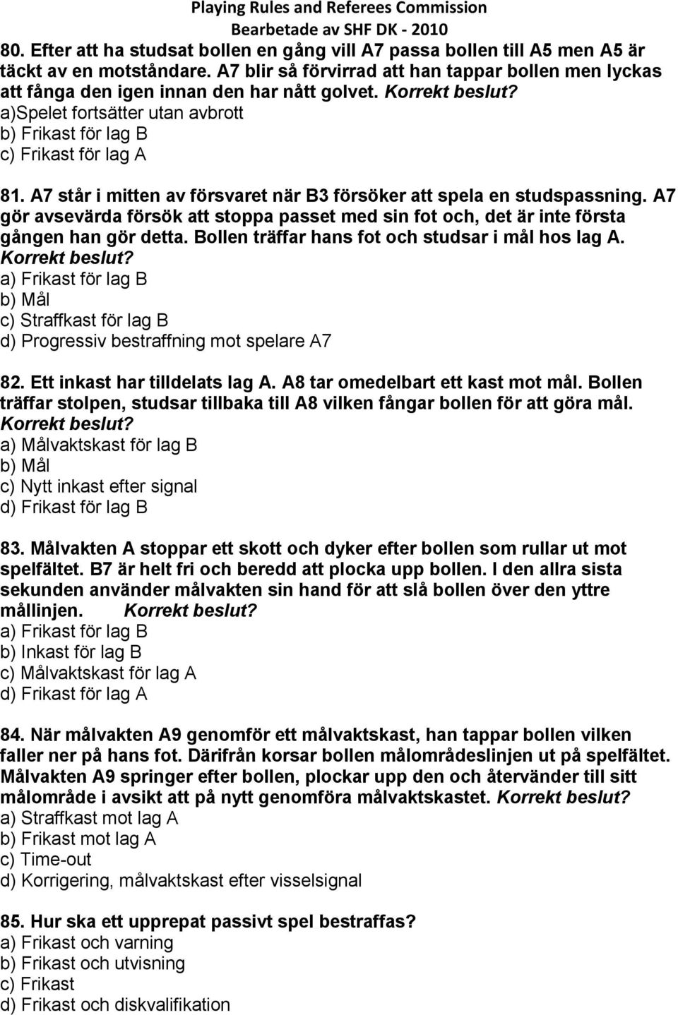 A7 står i mitten av försvaret när B3 försöker att spela en studspassning. A7 gör avsevärda försök att stoppa passet med sin fot och, det är inte första gången han gör detta.