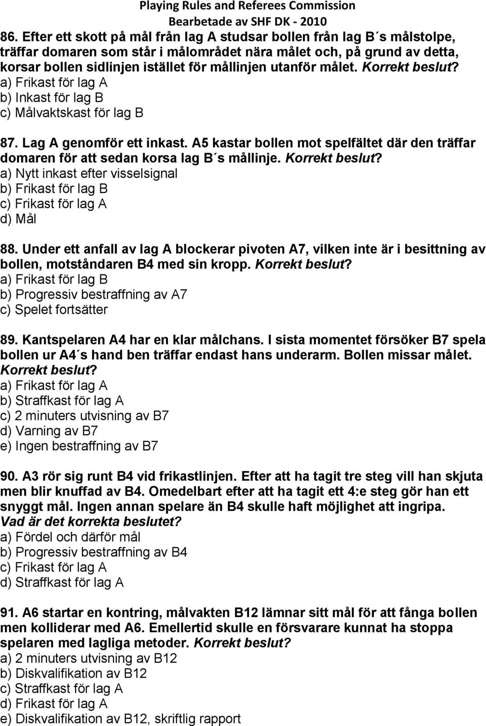 A5 kastar bollen mot spelfältet där den träffar domaren för att sedan korsa lag B s mållinje. a) Nytt inkast efter visselsignal b) Frikast för lag B c) Frikast för lag A d) Mål 88.