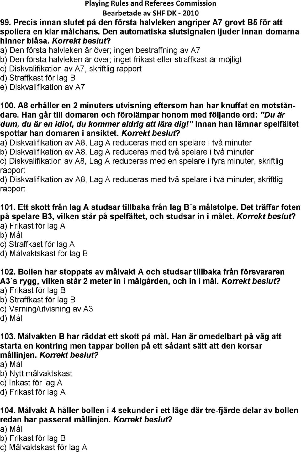 B e) Diskvalifikation av A7 100. A8 erhåller en 2 minuters utvisning eftersom han har knuffat en motståndare.