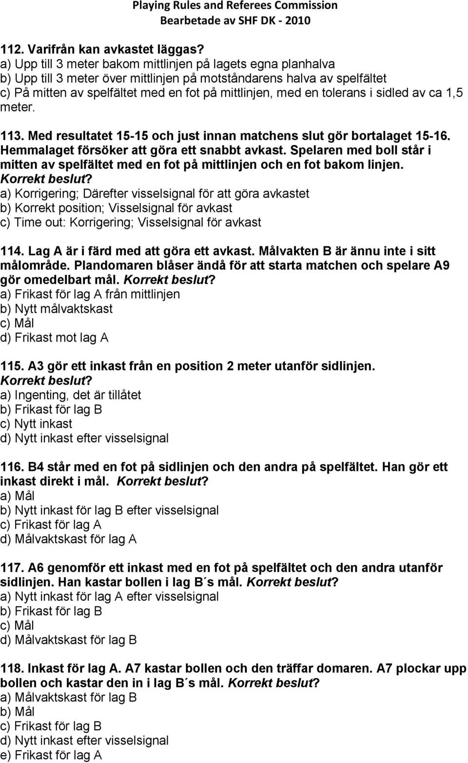 tolerans i sidled av ca 1,5 meter. 113. Med resultatet 15-15 och just innan matchens slut gör bortalaget 15-16. Hemmalaget försöker att göra ett snabbt avkast.