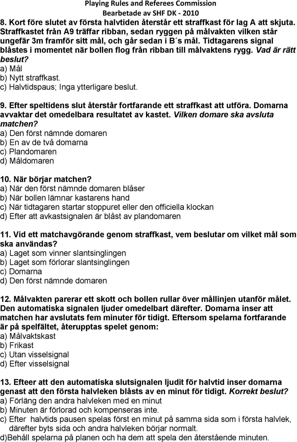 Tidtagarens signal blåstes i momentet när bollen flog från ribban till målvaktens rygg. Vad är rätt beslut? a) Mål b) Nytt straffkast. c) Halvtidspaus; Inga ytterligare beslut. 9.