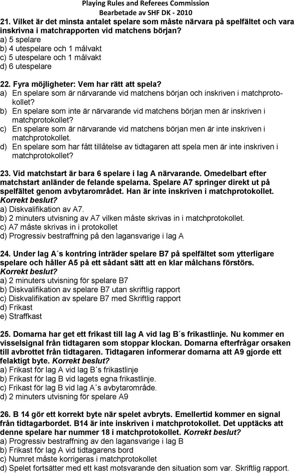 a) En spelare som är närvarande vid matchens början och inskriven i matchprotokollet? b) En spelare som inte är närvarande vid matchens början men är inskriven i matchprotokollet?