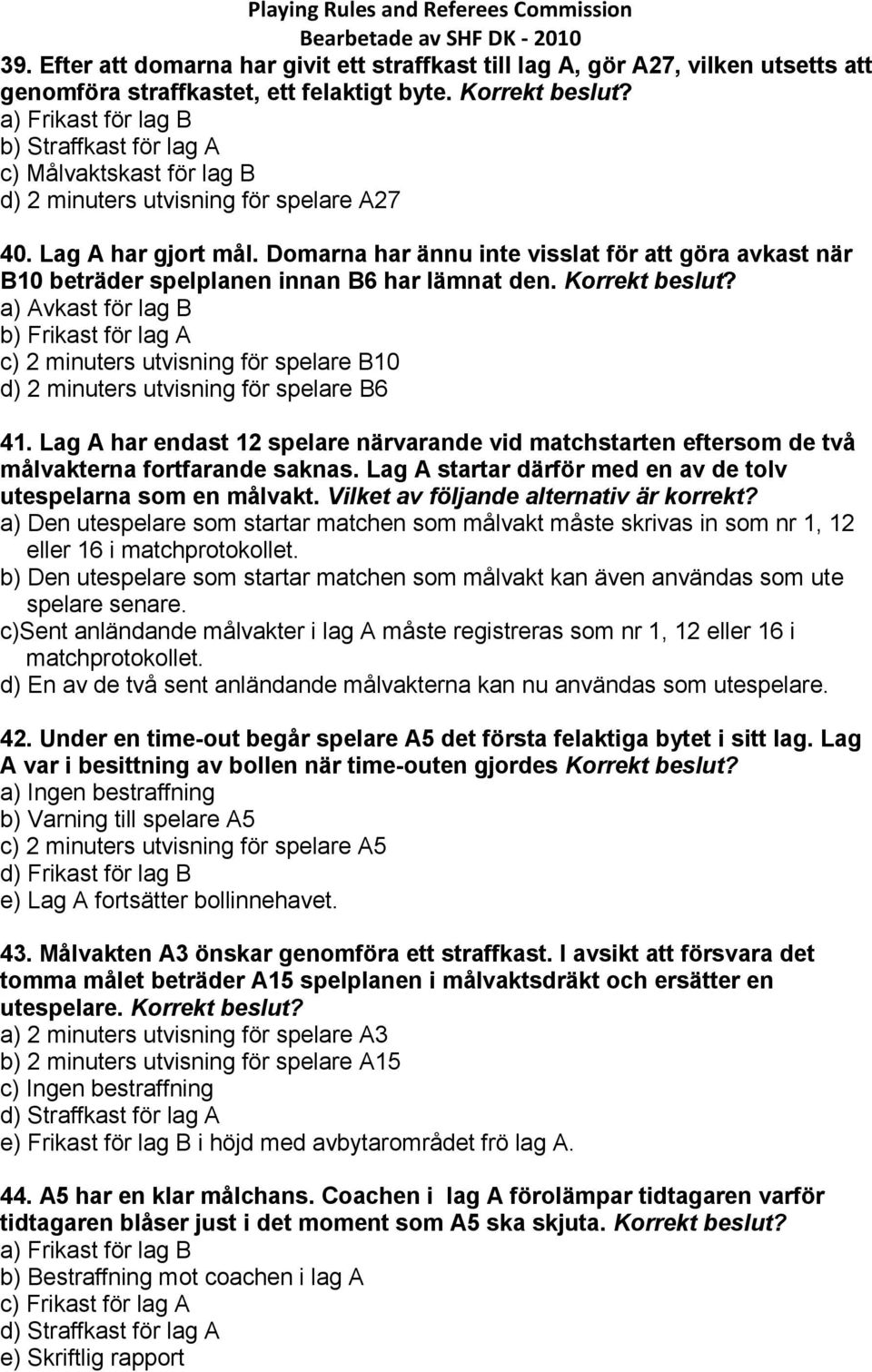 Domarna har ännu inte visslat för att göra avkast när B10 beträder spelplanen innan B6 har lämnat den.