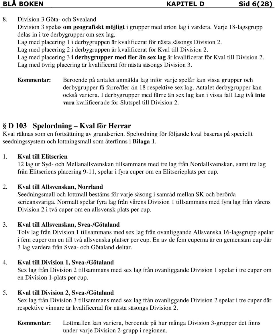 Lag med placering 3 i derbygrupper med fler än sex lag är kvalificerat för Kval till Division 2. Lag med övrig placering är kvalificerat för nästa säsongs Division 3.