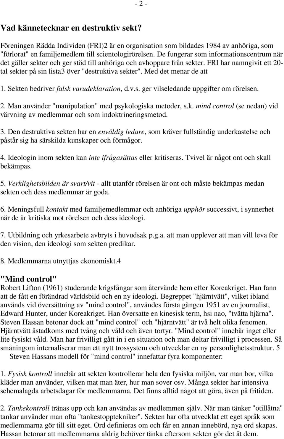 Med det menar de att 1. Sekten bedriver falsk varudeklaration, d.v.s. ger vilseledande uppgifter om rörelsen. 2. Man använder "manipulation" med psykologiska metoder, s.k. mind control (se nedan) vid värvning av medlemmar och som indoktrineringsmetod.