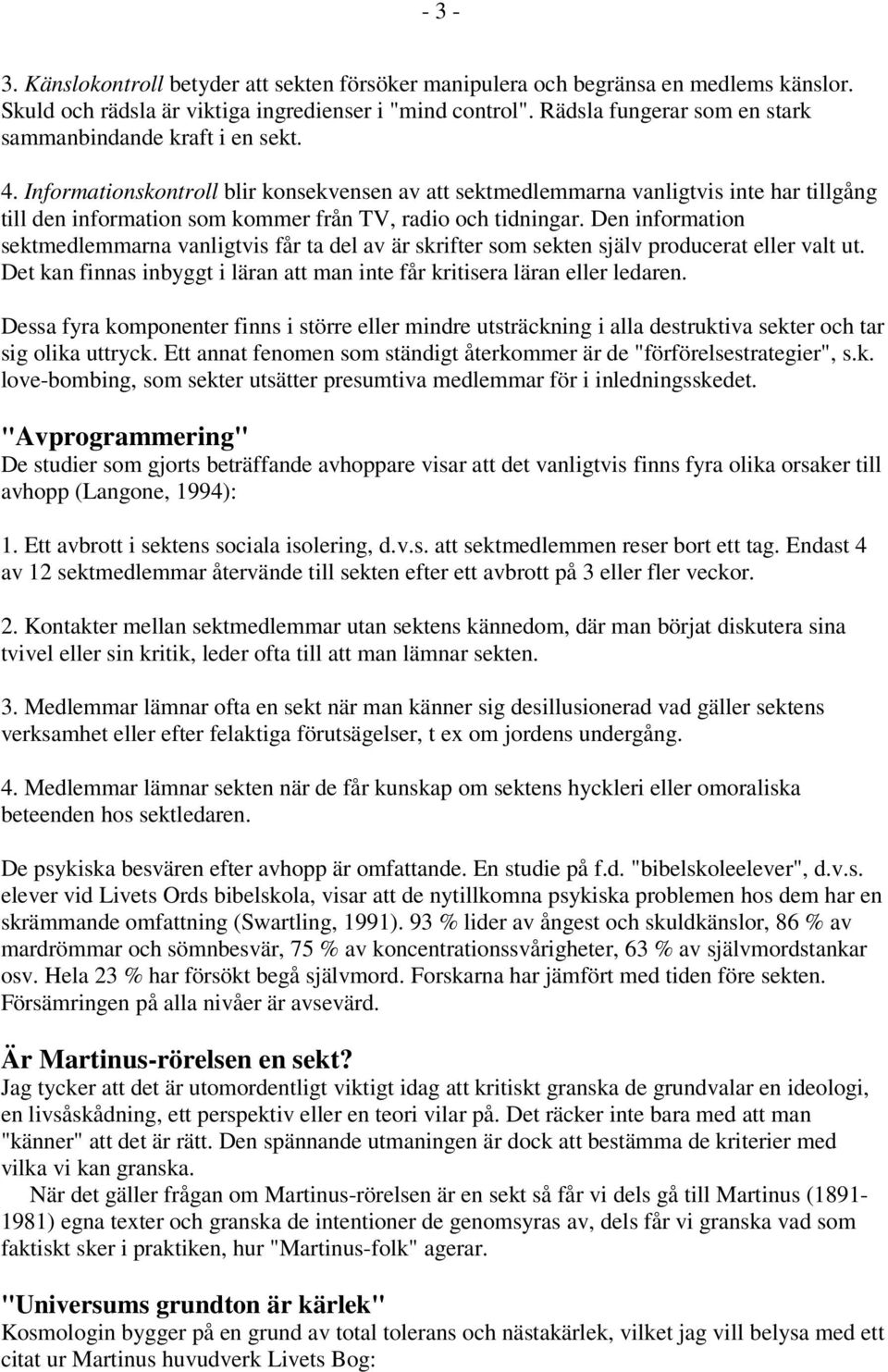 Informationskontroll blir konsekvensen av att sektmedlemmarna vanligtvis inte har tillgång till den information som kommer från TV, radio och tidningar.