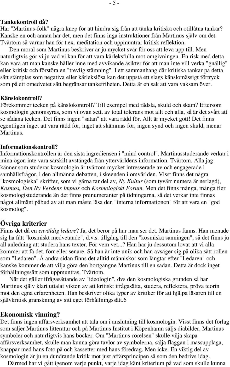 Den moral som Martinus beskriver är ju mycket svår för oss att leva upp till. Men naturligtvis gör vi ju vad vi kan för att vara kärleksfulla mot omgivningen.