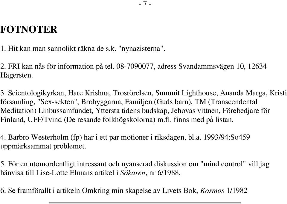 Yttersta tidens budskap, Jehovas vittnen, Förebedjare för Finland, UFF/Tvind (De resande folkhögskolorna) m.fl. finns med på listan. 4. Barbro Westerholm (fp) har i ett par motioner i riksdagen, bl.a. 1993/94:So459 uppmärksammat problemet.