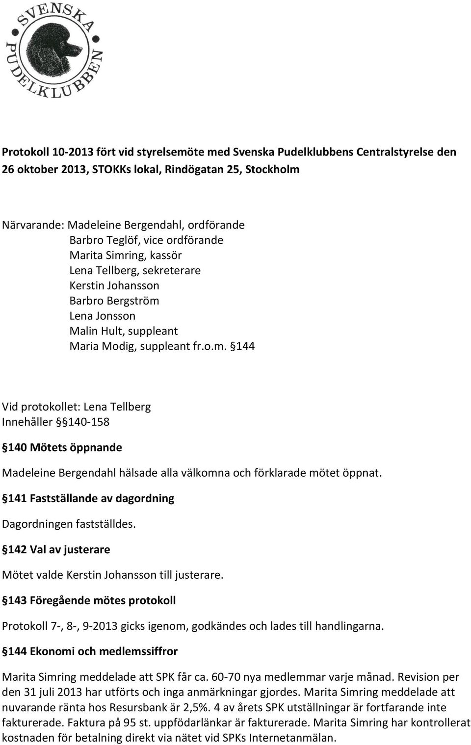 141 Fastställande av dagordning Dagordningen fastställdes. 142 Val av justerare Mötet valde Kerstin Johansson till justerare.