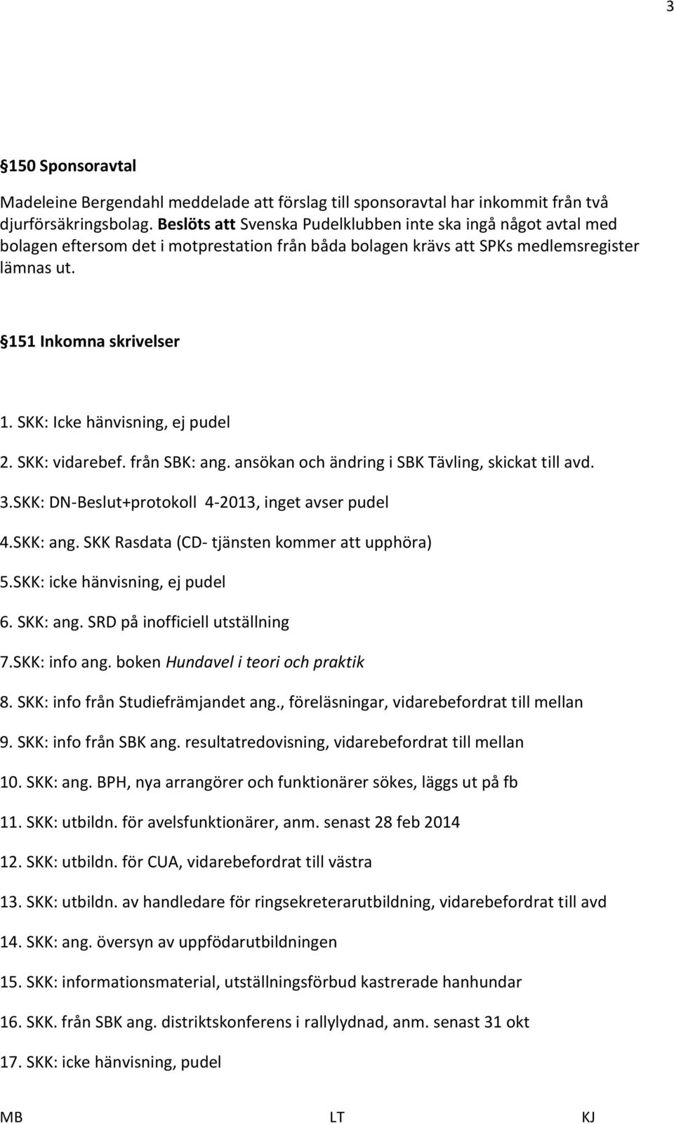 SKK: Icke hänvisning, ej pudel 2. SKK: vidarebef. från SBK: ang. ansökan och ändring i SBK Tävling, skickat till avd. 3.SKK: DN-Beslut+protokoll 4-2013, inget avser pudel 4.SKK: ang.