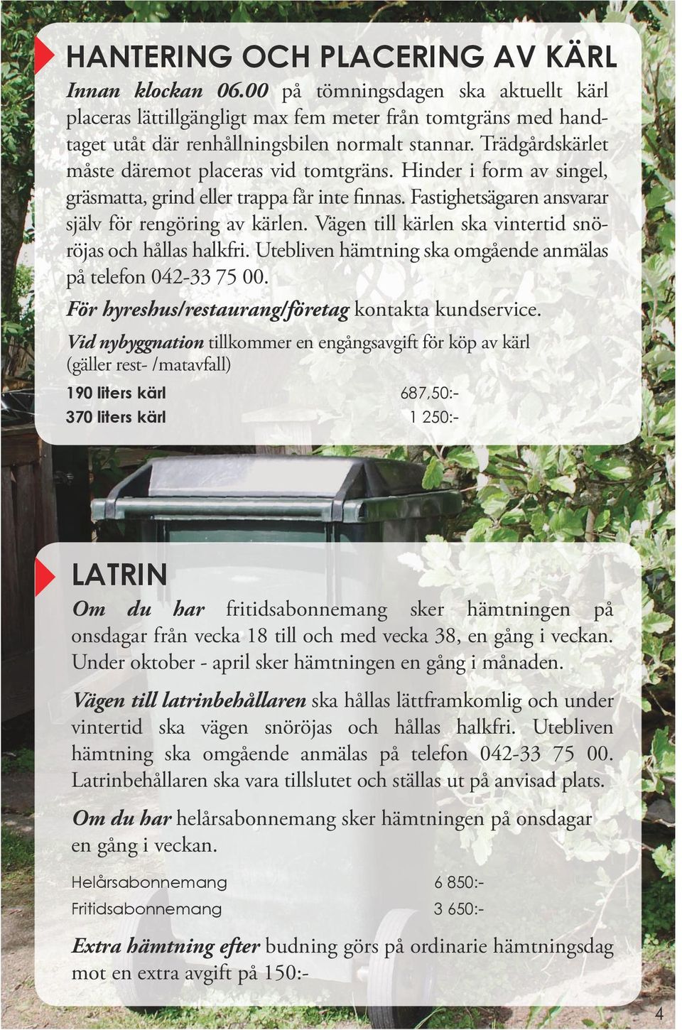 Vägen till kärlen ska vintertid snöröjas och hållas halkfri. Utebliven hämtning ska omgående anmälas på telefon 042-33 75 00. För hyreshus/restaurang/företag kontakta kundservice.