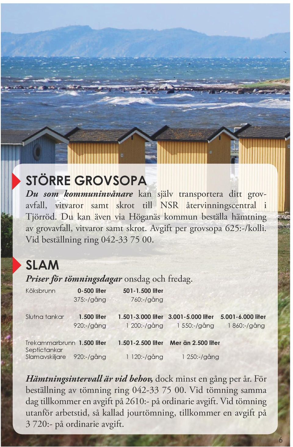 SLAM Priser för tömningsdagar onsdag och fredag. Köksbrunn 0-500 liter 501-1.500 liter 375:-/gång 760:-/gång Slutna tankar 1.500 liter 1.501-3.000 liter 3.001-5.000 liter 5.001-6.