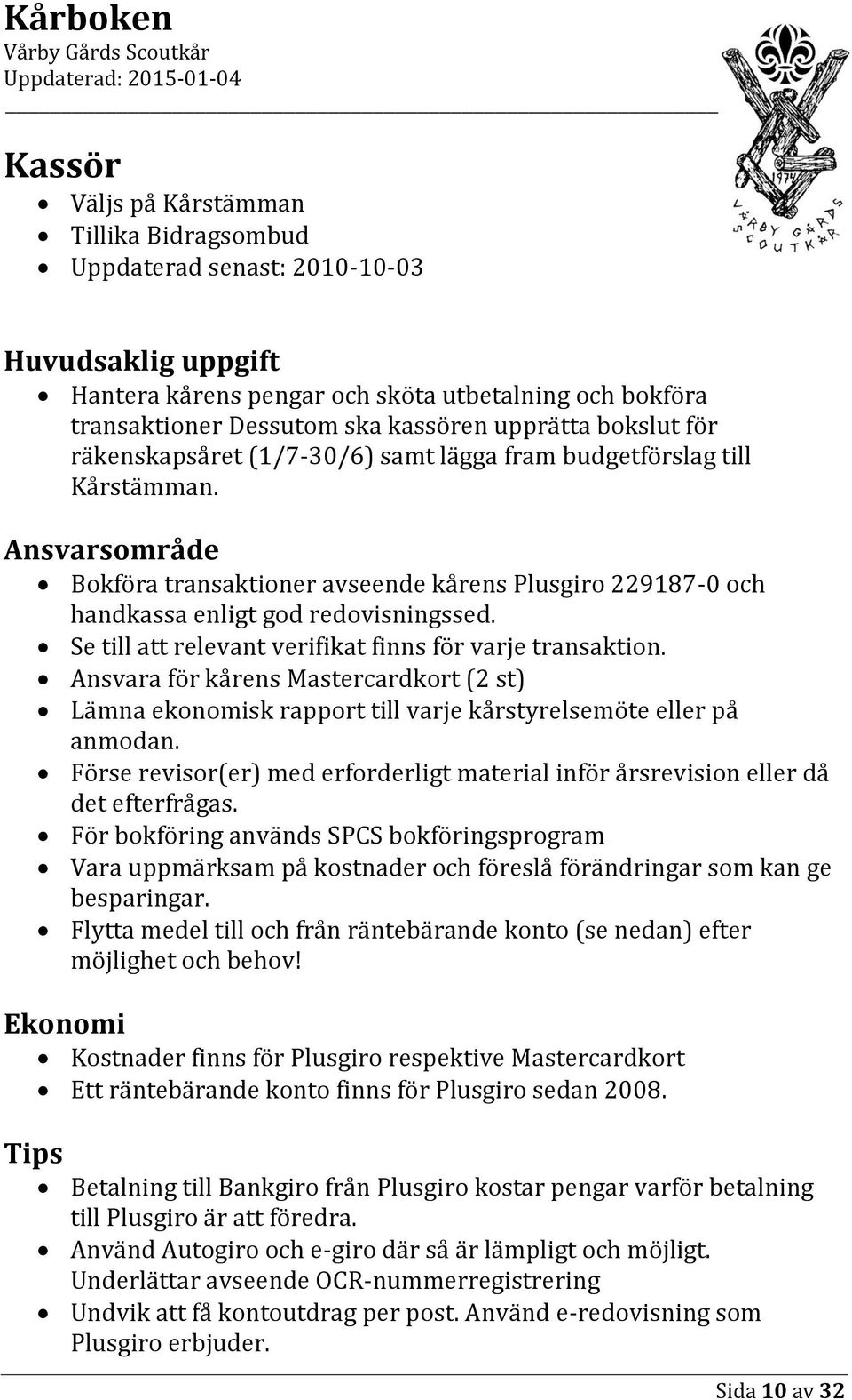 Se till att relevant verifikat finns för varje transaktion. Ansvara för kårens Mastercardkort (2 st) Lämna ekonomisk rapport till varje kårstyrelsemöte eller på anmodan.