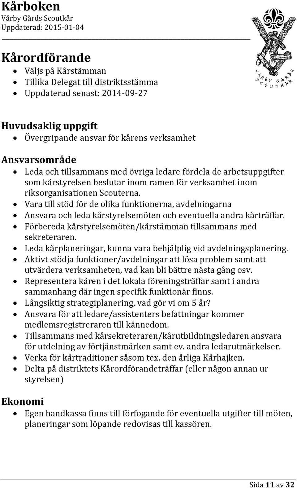 Vara till stöd för de olika funktionerna, avdelningarna Ansvara och leda kårstyrelsemöten och eventuella andra kårträffar. Förbereda kårstyrelsemöten/kårstämman tillsammans med sekreteraren.