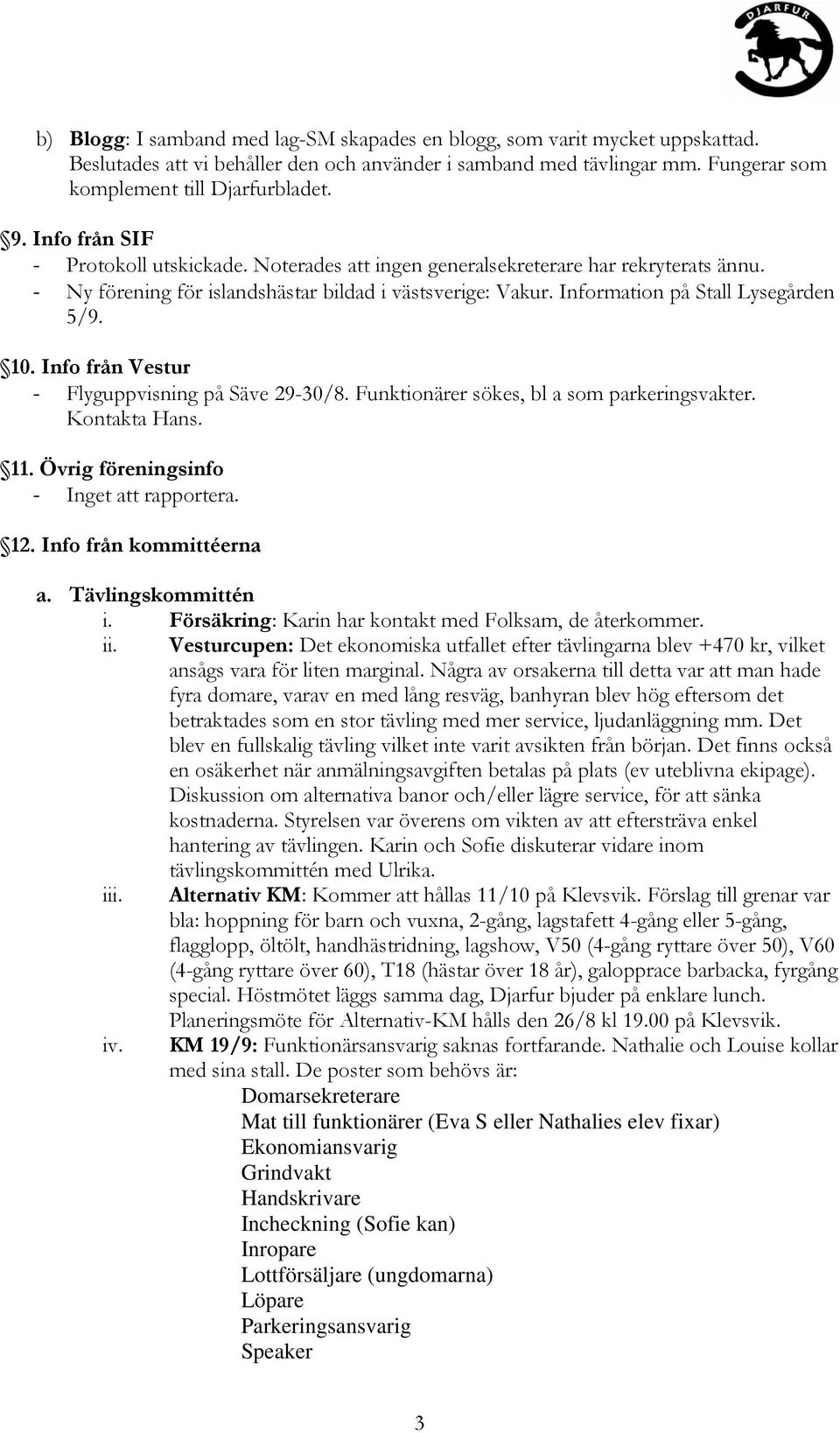 Info från Vestur - Flyguppvisning på Säve 29-30/8. Funktionärer sökes, bl a som parkeringsvakter. Kontakta Hans. 11. Övrig föreningsinfo - Inget att rapportera. 12. Info från kommittéerna a.