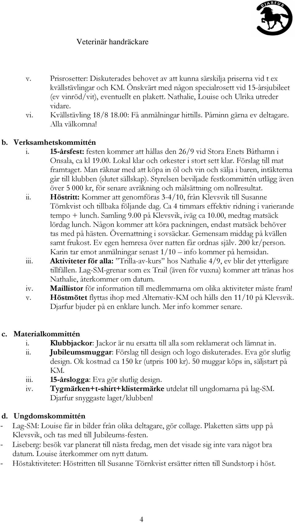 Påminn gärna ev deltagare. Alla välkomna! b. Verksamhetskommittén i. 15-årsfest: festen kommer att hållas den 26/9 vid Stora Enets Båthamn i Onsala, ca kl 19.00.