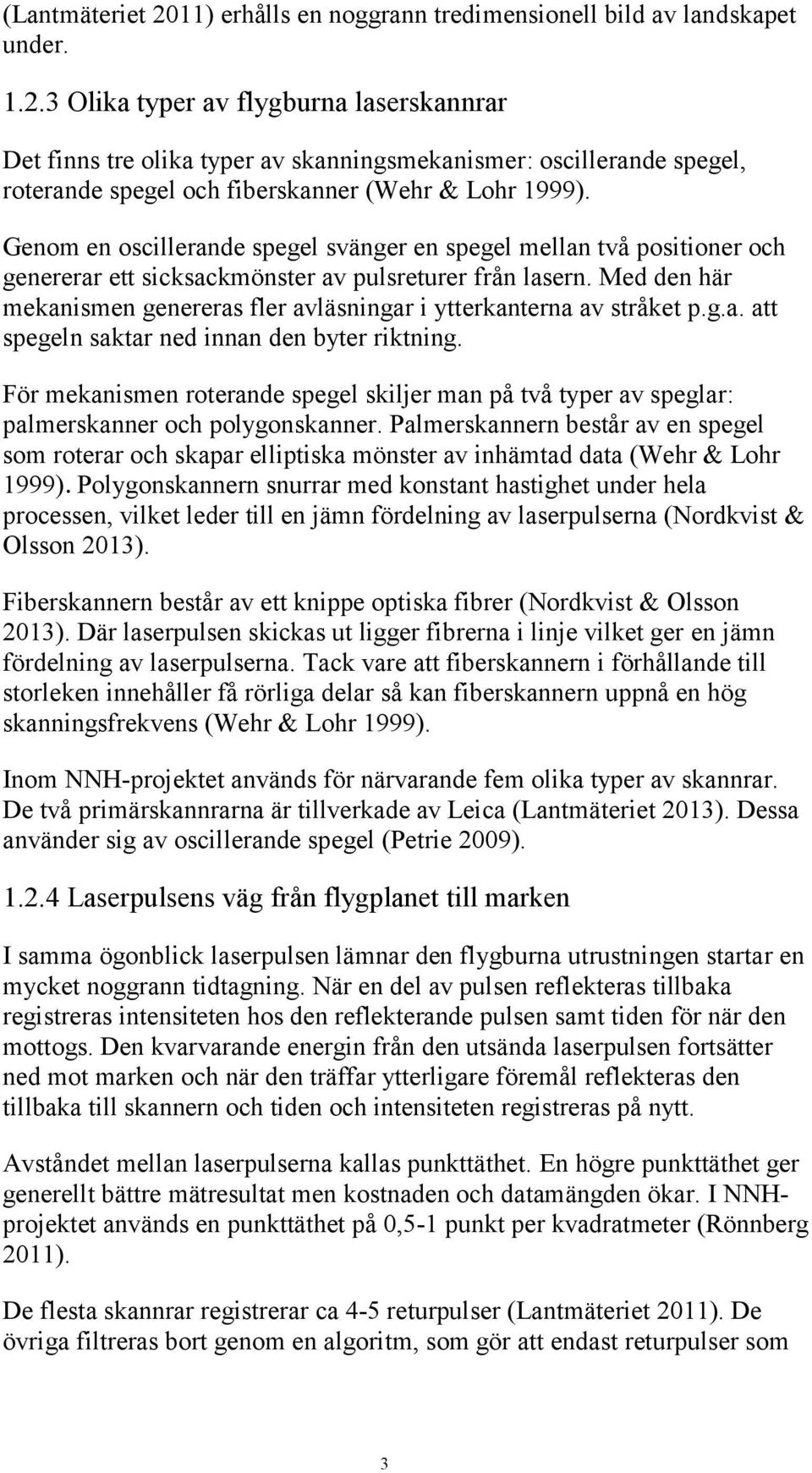 Med den här mekanismen genereras fler avläsningar i ytterkanterna av stråket p.g.a. att spegeln saktar ned innan den byter riktning.