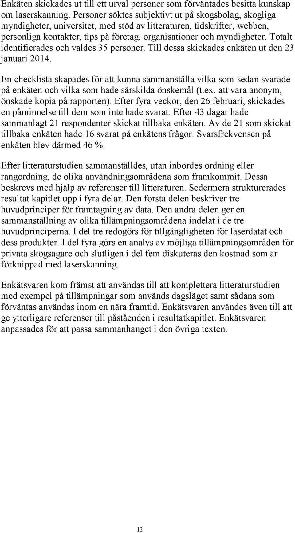 Totalt identifierades och valdes 35 personer. Till dessa skickades enkäten ut den 23 januari 2014.