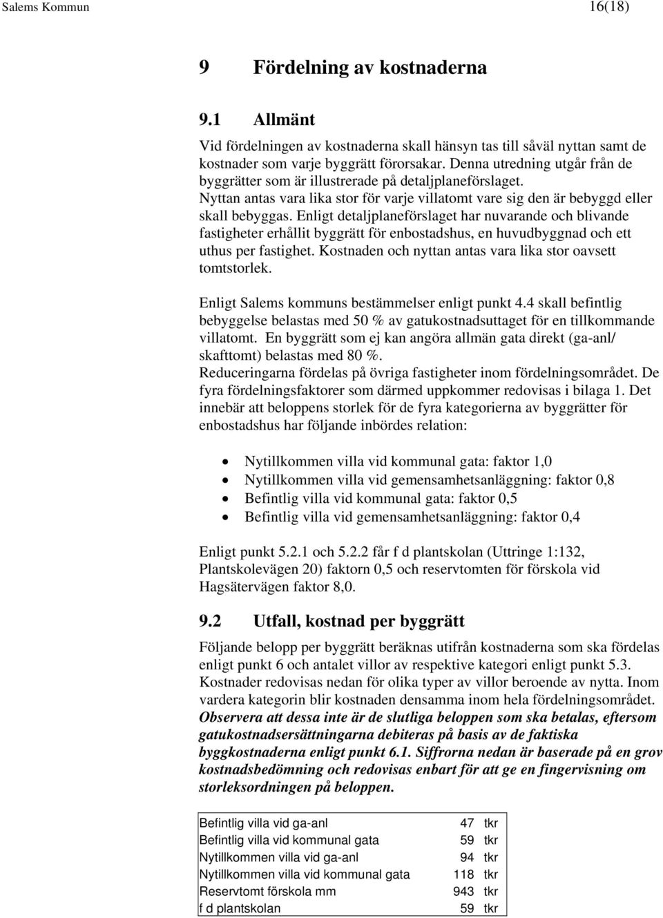 Enligt detaljplaneförslaget har nuvarande och blivande fastigheter erhållit byggrätt för enbostadshus, en huvudbyggnad och ett uthus per fastighet.