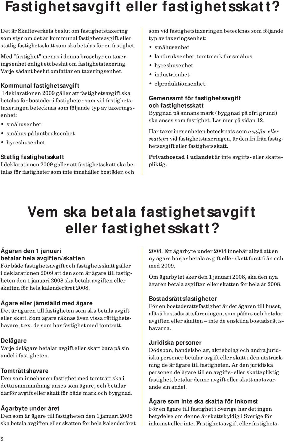 Kommunal fastighetsavgift I deklarationen 2009 gäller att fastighetsavgift ska betalas för bostäder i fastigheter som vid fastighetstaxeringen betecknas som följande typ av taxeringsenhet: