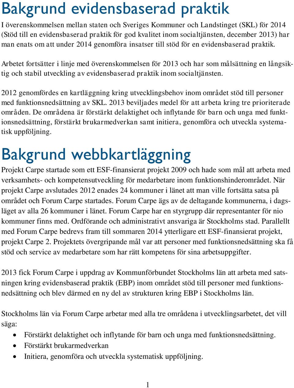 Arbetet fortsätter i linje med överenskommelsen för 2013 och har som målsättning en långsiktig och stabil utveckling av evidensbaserad praktik inom socialtjänsten.