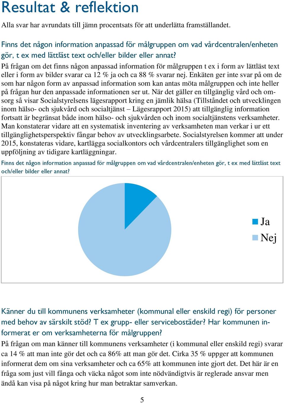 På frågan om det finns någon anpassad information för målgruppen t ex i form av lättläst text eller i form av bilder svarar ca 12 % ja och ca 88 % svarar nej.