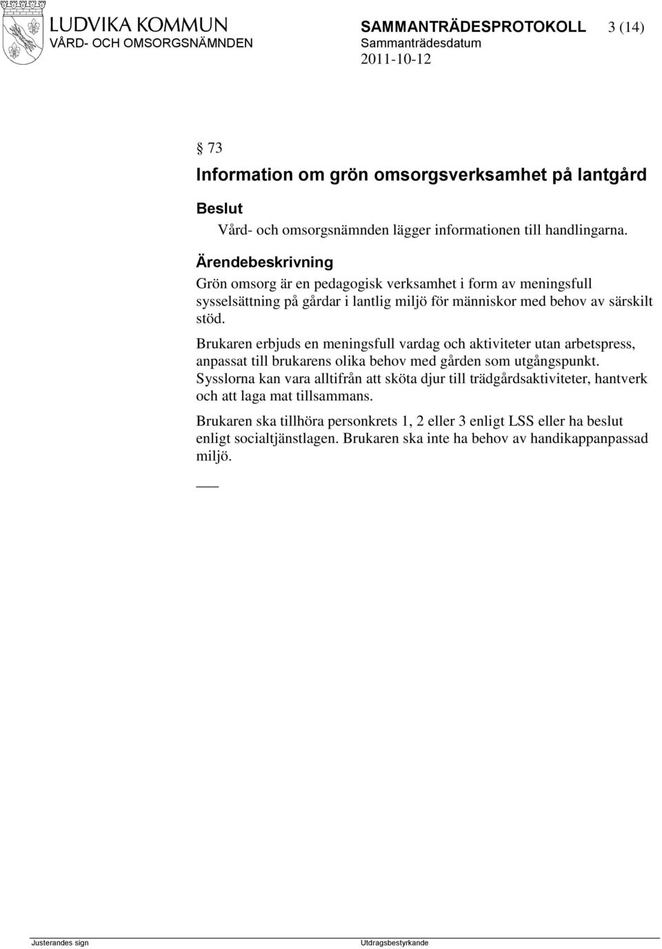 Brukaren erbjuds en meningsfull vardag och aktiviteter utan arbetspress, anpassat till brukarens olika behov med gården som utgångspunkt.