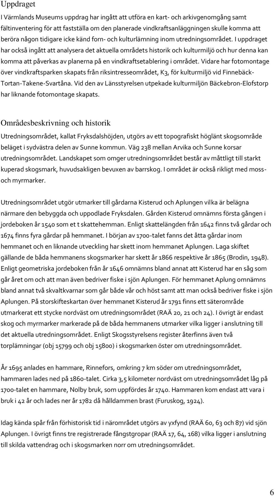 I uppdraget har också ingått att analysera det aktuella områdets historik och kulturmiljö och hur denna kan komma att påverkas av planerna på en vindkraftsetablering i området.