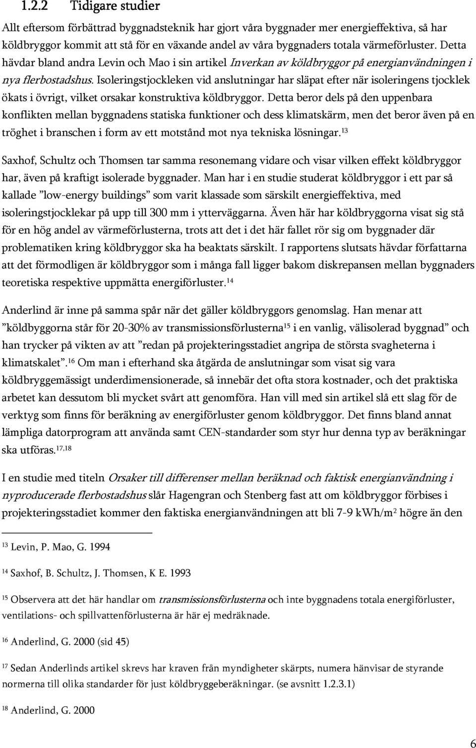 Isoleringstjockleken vid anslutningar har släpat efter när isoleringens tjocklek ökats i övrigt, vilket orsakar konstruktiva köldbryggor.