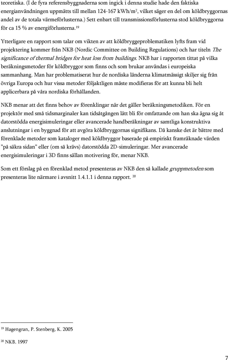 värmeförlusterna.) Sett enbart till transmissionsförlusterna stod köldbryggorna för ca 15 % av energiförlusterna.