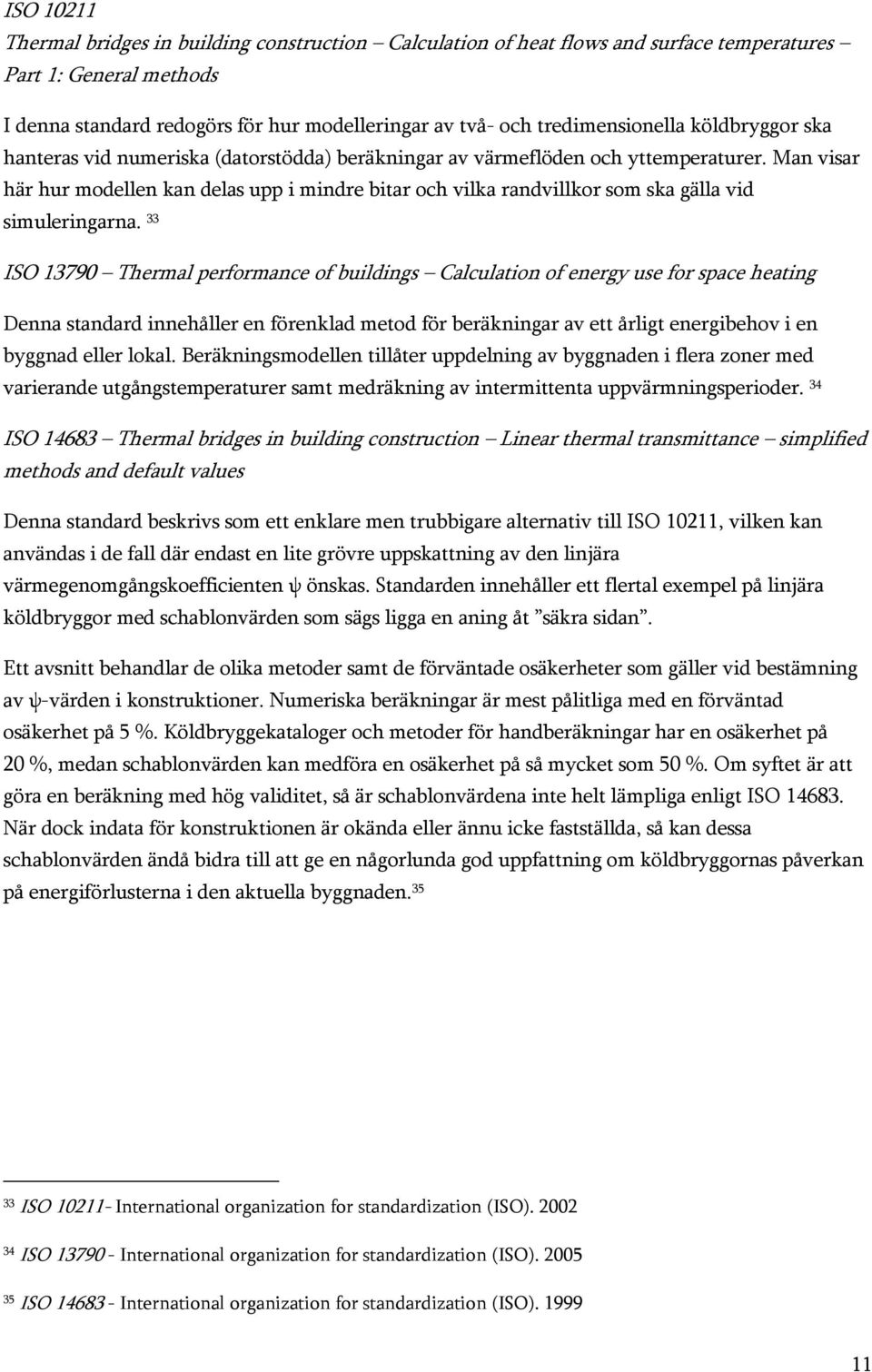 Man visar här hur modellen kan delas upp i mindre bitar och vilka randvillkor som ska gälla vid simuleringarna.