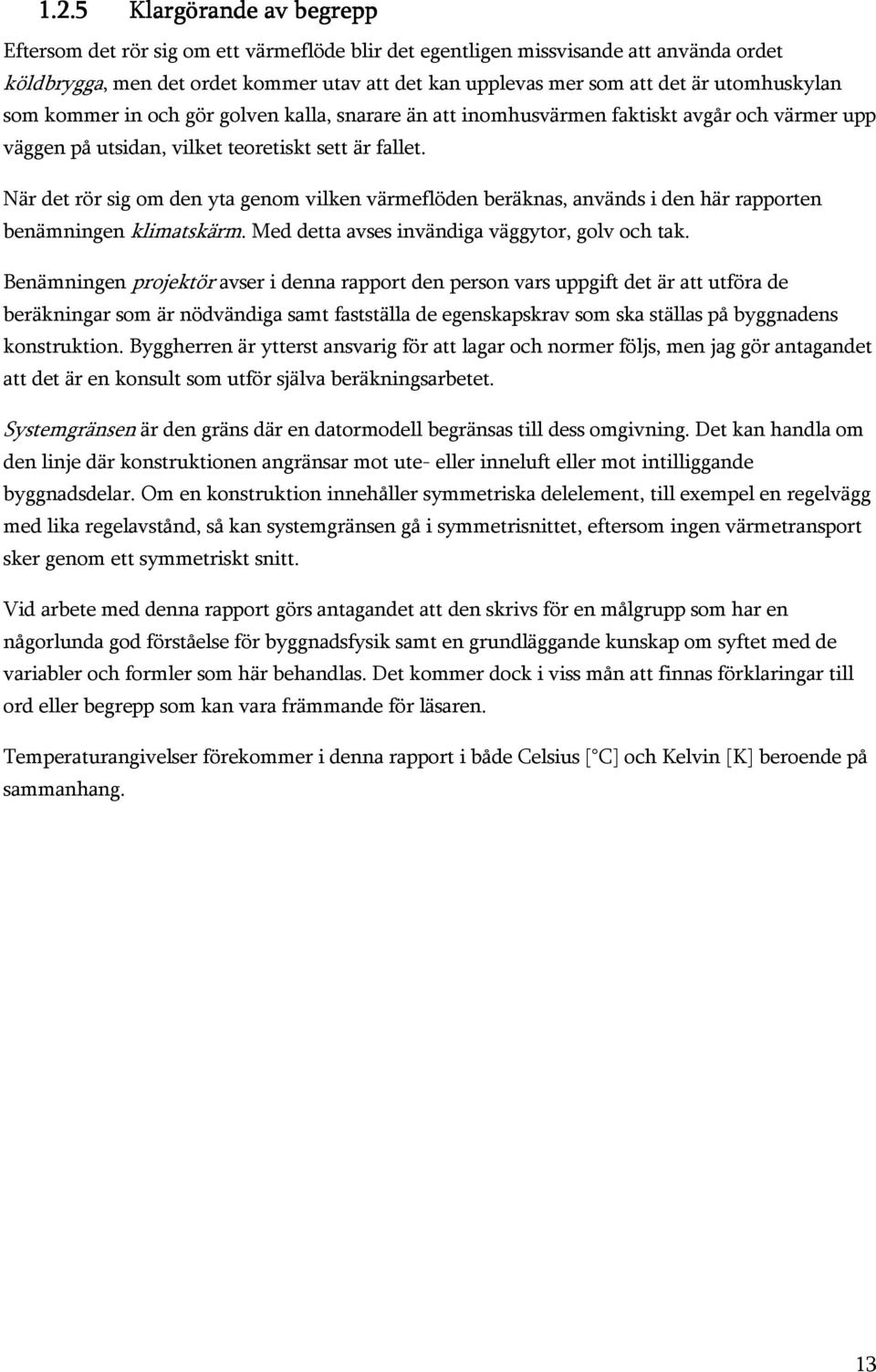 När det rör sig om den yta genom vilken värmeflöden beräknas, används i den här rapporten benämningen klimatskärm. Med detta avses invändiga väggytor, golv och tak.