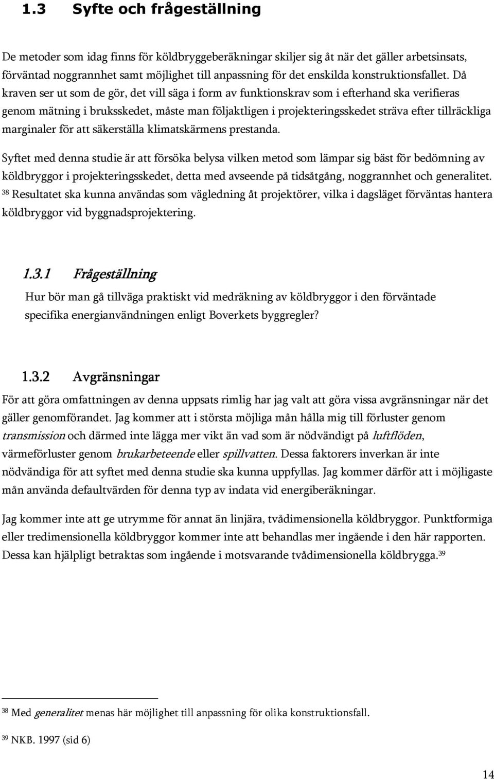 Då kraven ser ut som de gör, det vill säga i form av funktionskrav som i efterhand ska verifieras genom mätning i bruksskedet, måste man följaktligen i projekteringsskedet sträva efter tillräckliga