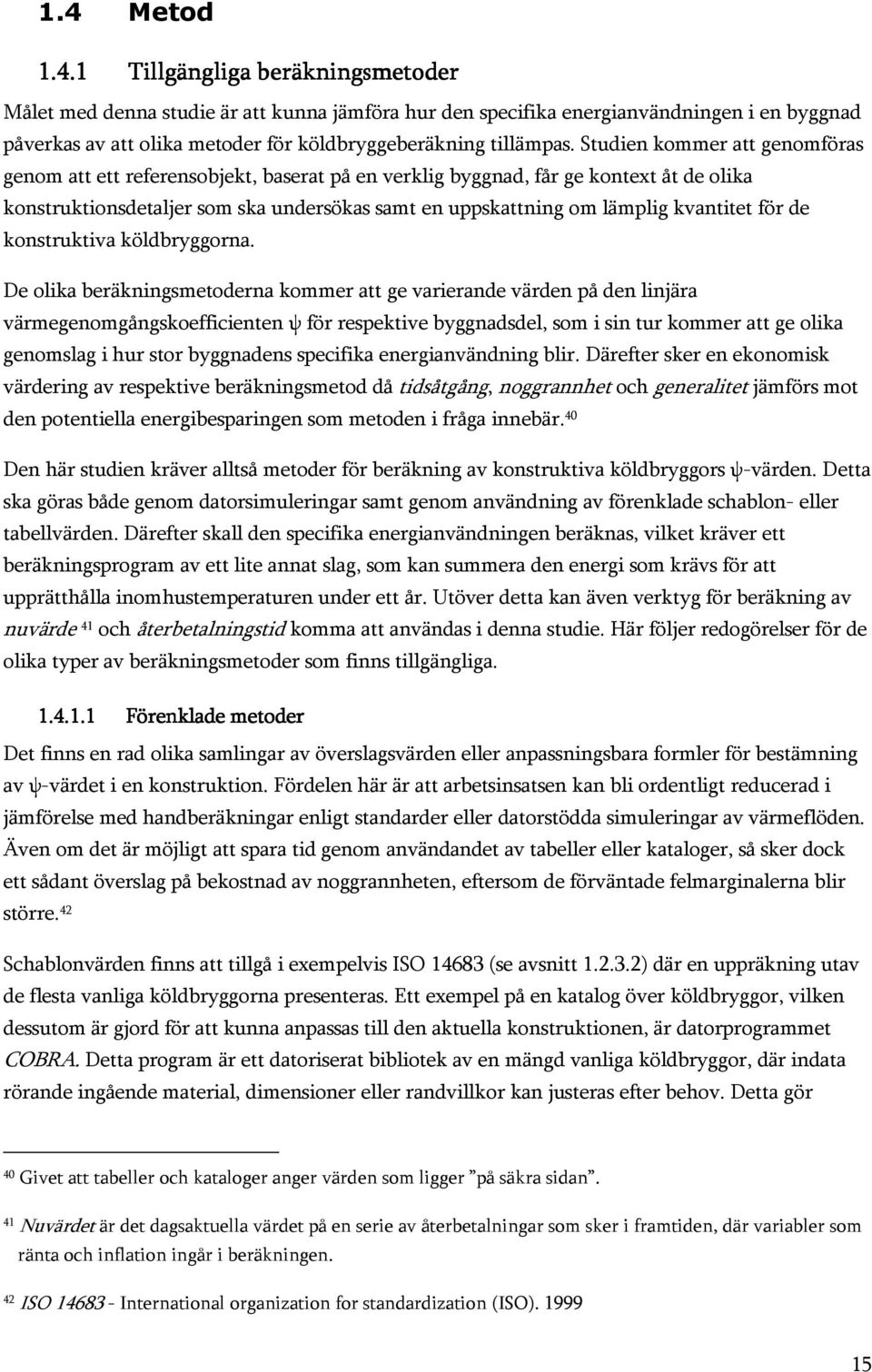 Studien kommer att genomföras genom att ett referensobjekt, baserat på en verklig byggnad, får ge kontext åt de olika konstruktionsdetaljer som ska undersökas samt en uppskattning om lämplig