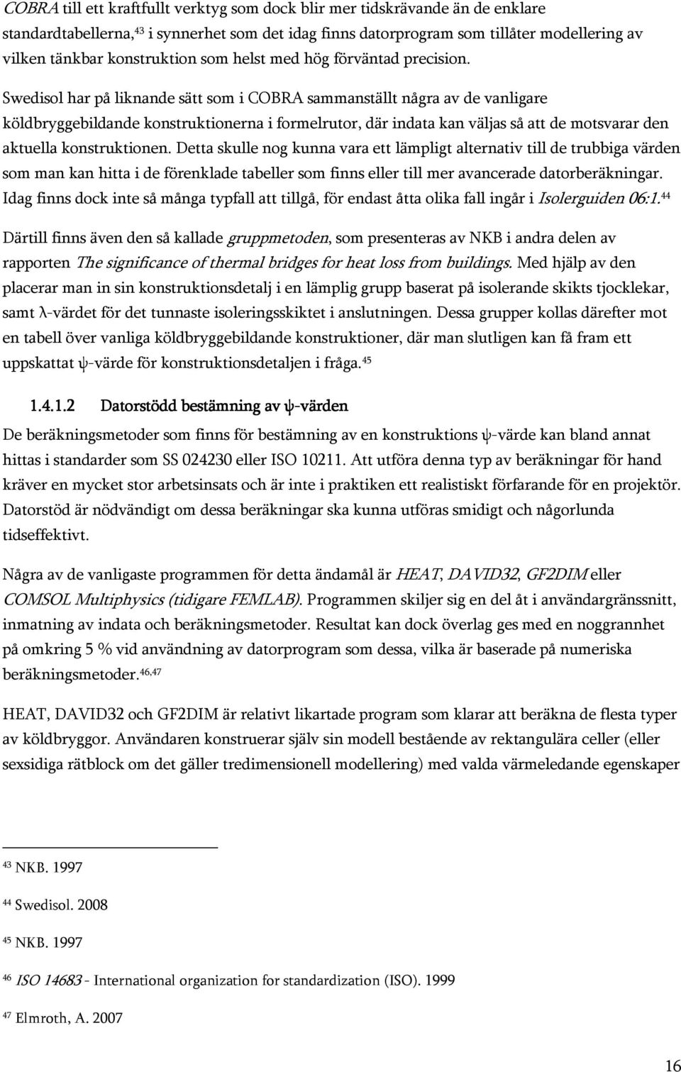 Swedisol har på liknande sätt som i COBRA sammanställt några av de vanligare köldbryggebildande konstruktionerna i formelrutor, där indata kan väljas så att de motsvarar den aktuella konstruktionen.