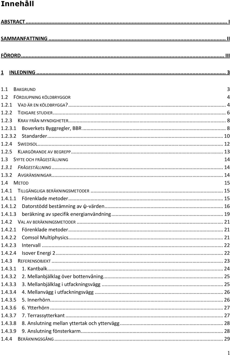 .. 14 1.4 METOD 15 1.4.1 TILLGÄNGLIGA BERÄKNINGSMETODER... 15 1.4.1.1 Förenklade metoder... 15 1.4.1.2 Datorstödd bestämning av ψ-värden... 16 1.4.1.3 beräkning av specifik energianvändning... 19 1.4.2 VAL AV BERÄKNINGSMETODER.
