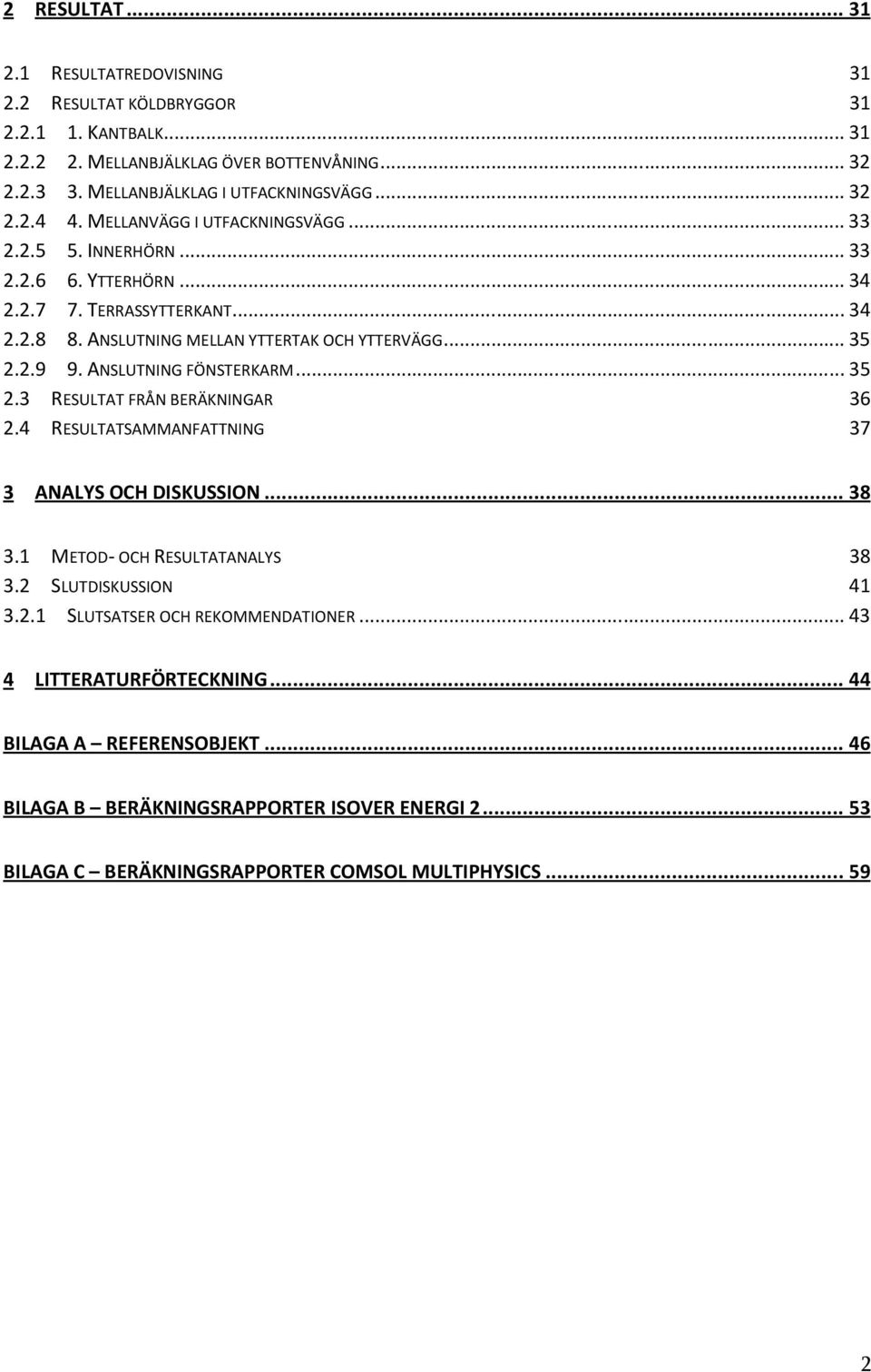 ANSLUTNING FÖNSTERKARM... 35 2.3 RESULTAT FRÅN BERÄKNINGAR 36 2.4 RESULTATSAMMANFATTNING 37 3 ANALYS OCH DISKUSSION... 38 3.1 METOD- OCH RESULTATANALYS 38 3.2 SLUTDISKUSSION 41 3.2.1 SLUTSATSER OCH REKOMMENDATIONER.