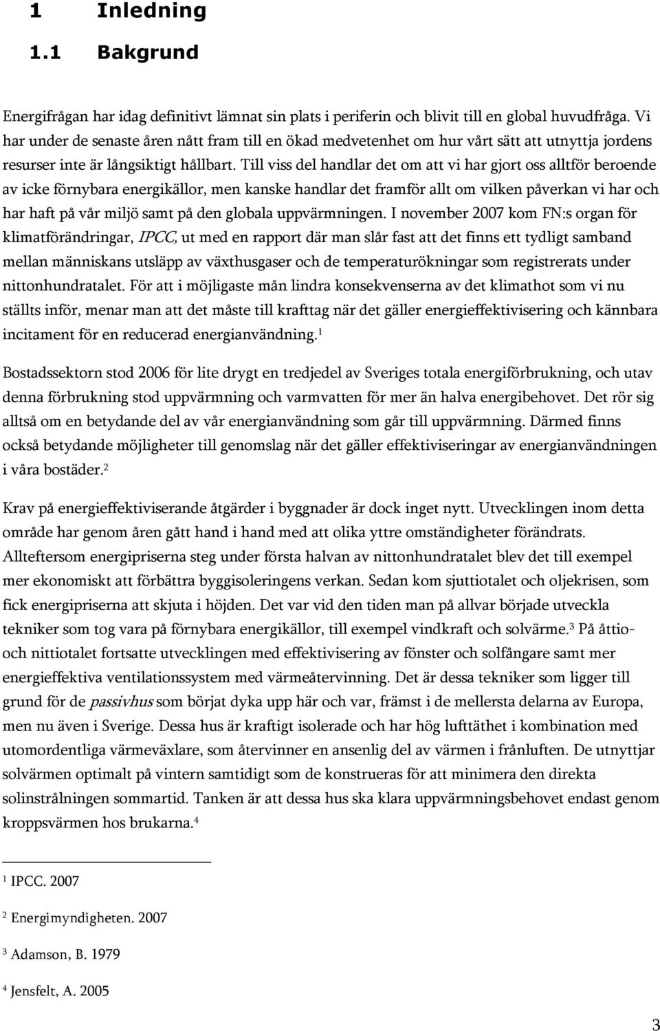 Till viss del handlar det om att vi har gjort oss alltför beroende av icke förnybara energikällor, men kanske handlar det framför allt om vilken påverkan vi har och har haft på vår miljö samt på den