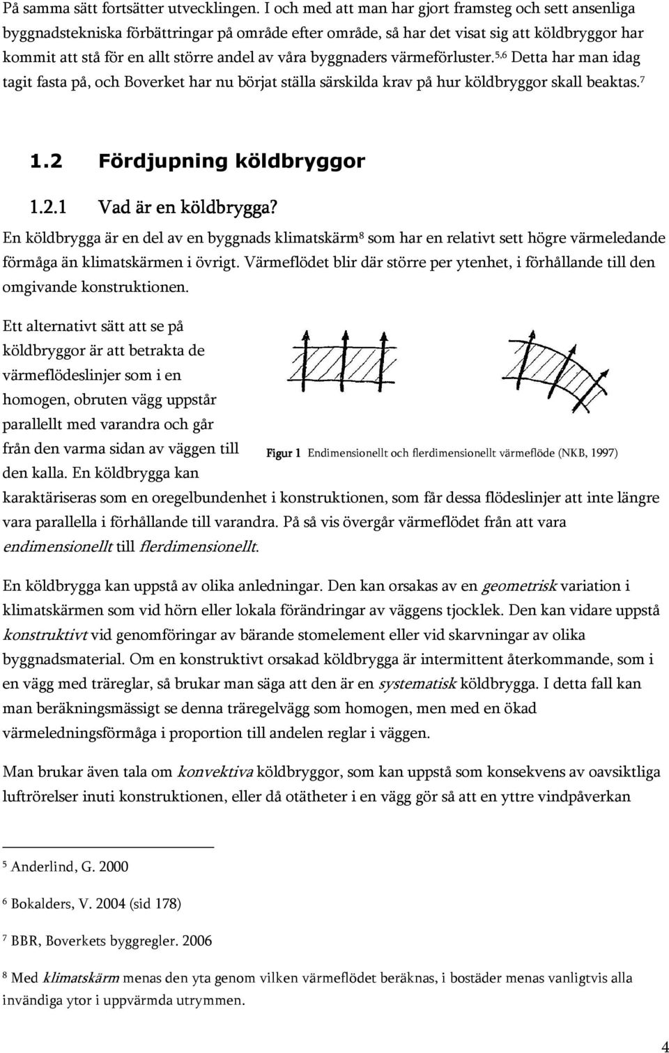 byggnaders värmeförluster. 5,6 Detta har man idag tagit fasta på, och Boverket har nu börjat ställa särskilda krav på hur köldbryggor skall beaktas. 7 1.2 Fördjupning köldbryggor 1.2.1 Vad är en köldbrygga?