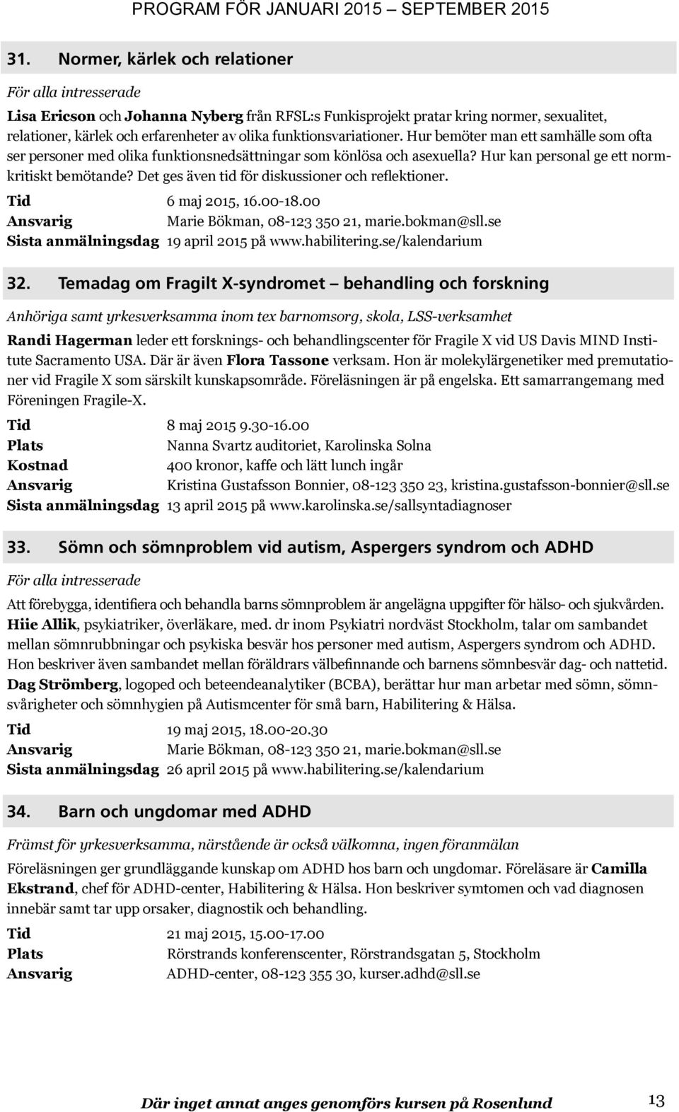 Det ges även tid för diskussioner och reflektioner. Tid 6 maj 2015, 16.00-18.00 Marie Bökman, 08-123 350 21, marie.bokman@sll.se Sista anmälningsdag 19 april 2015 på www.habilitering.