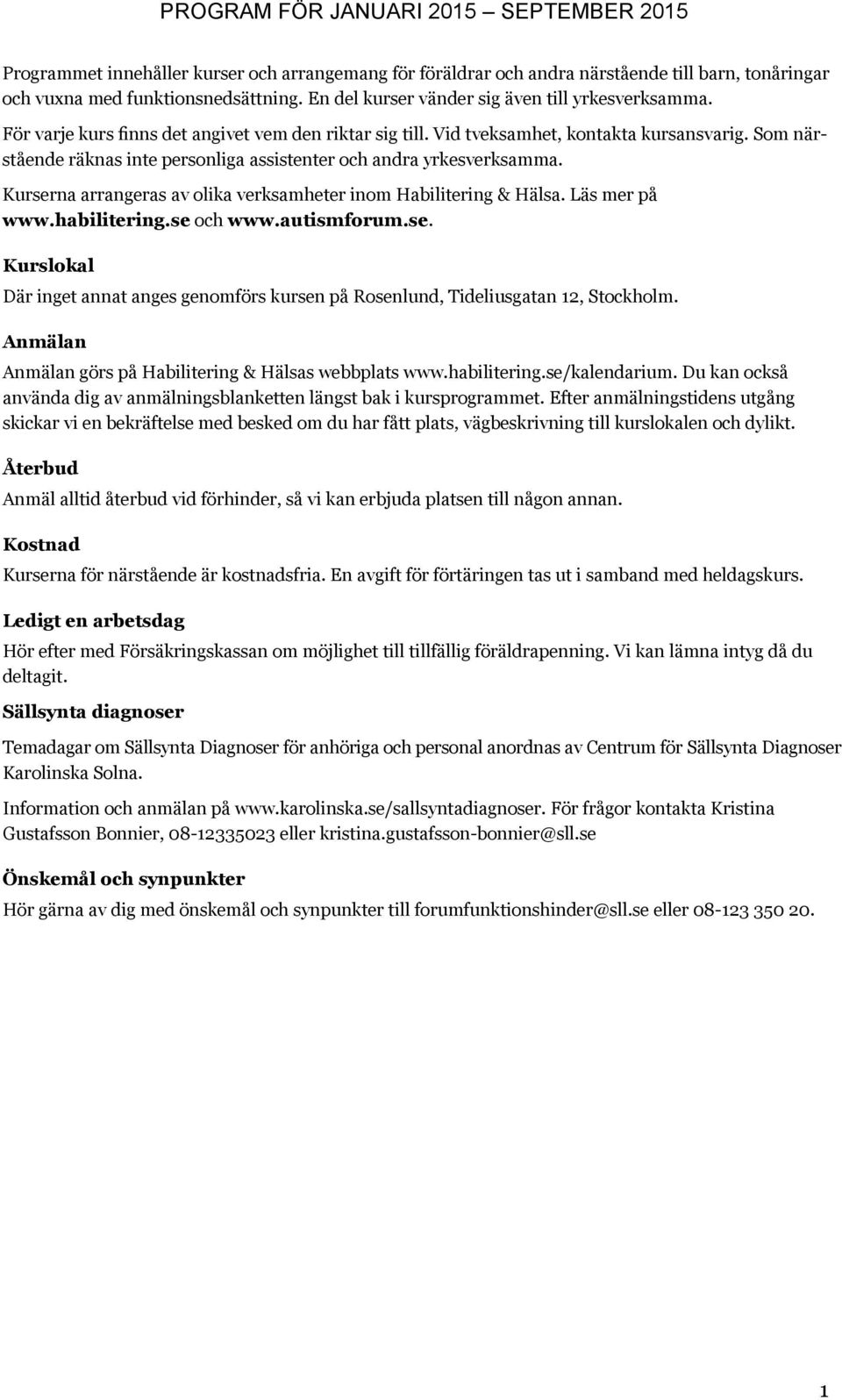 Kurserna arrangeras av olika verksamheter inom Habilitering & Hälsa. Läs mer på www.habilitering.se och www.autismforum.se. Kurslokal Där inget annat anges genomförs kursen på Rosenlund, Tideliusgatan 12, Stockholm.